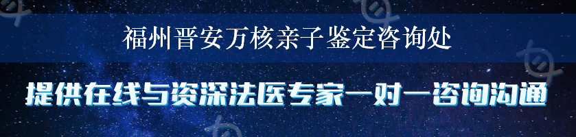 福州晋安万核亲子鉴定咨询处